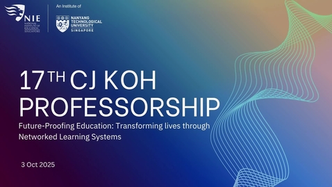 Thumbnail for 17th CJ Koh Professorship 2025 NIE Seminar: Future Proofing Education: Transforming lives through Networked Learning Systems